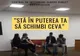 Stă în puterea ta să schimbi ceva!